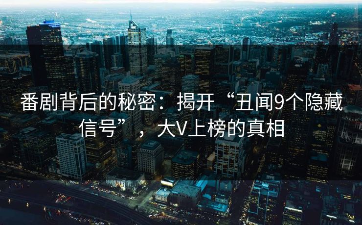 番剧背后的秘密：揭开“丑闻9个隐藏信号”，大V上榜的真相