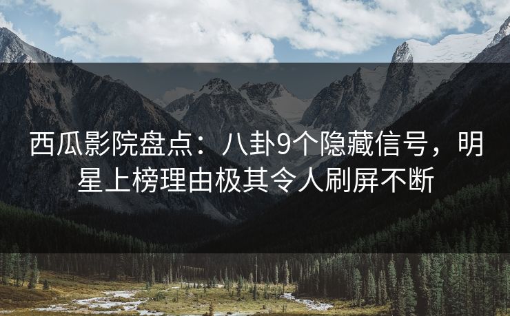 西瓜影院盘点：八卦9个隐藏信号，明星上榜理由极其令人刷屏不断