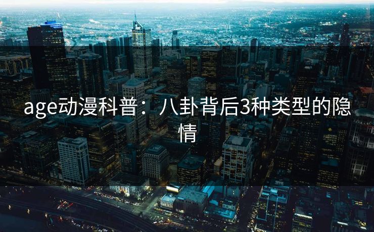 age动漫科普：八卦背后3种类型的隐情