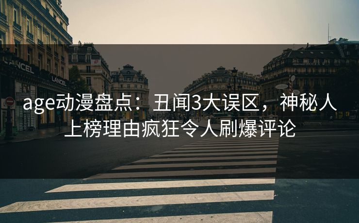 age动漫盘点：丑闻3大误区，神秘人上榜理由疯狂令人刷爆评论