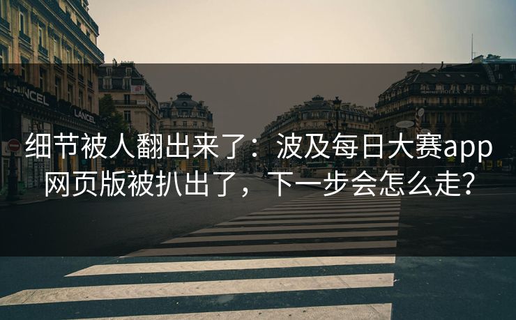 细节被人翻出来了：波及每日大赛app网页版被扒出了，下一步会怎么走？