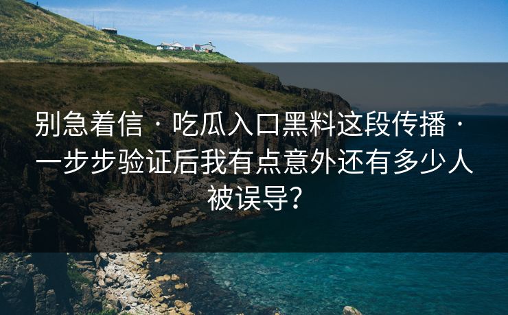 别急着信 · 吃瓜入口黑料这段传播 · 一步步验证后我有点意外还有多少人被误导?