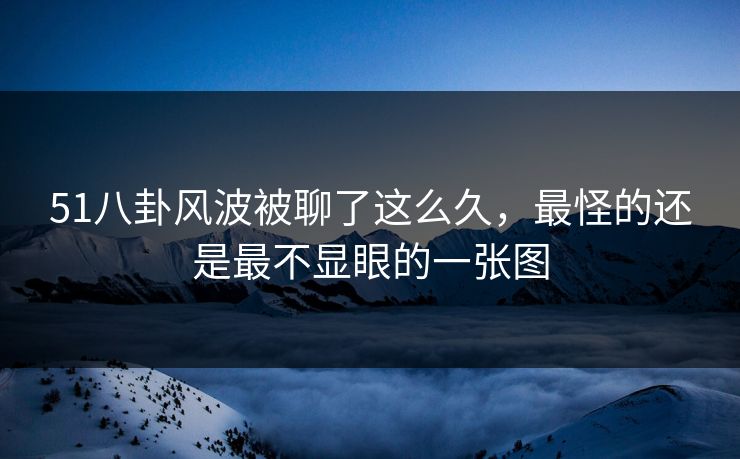 51八卦风波被聊了这么久，最怪的还是最不显眼的一张图